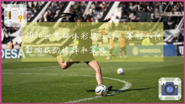 2026世界杯体彩投注时，赛程如何影响我的选择和策略？