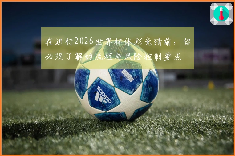 在进行2026世界杯体彩竞猜前，你必须了解的流程与风险控制要点