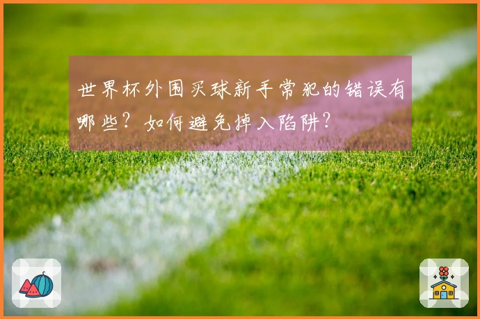 世界杯外围买球新手常犯的错误有哪些？如何避免掉入陷阱？