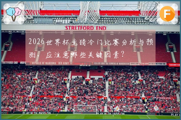2026世界杯竞猜冷门比赛分析与预测，应注意哪些关键因素？