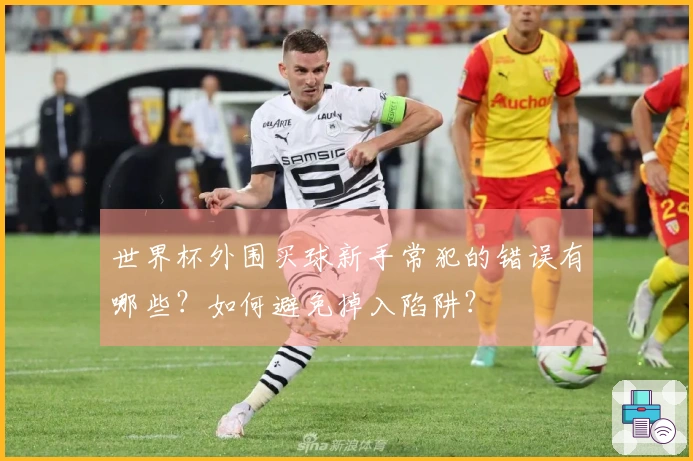 世界杯外围买球新手常犯的错误有哪些？如何避免掉入陷阱？