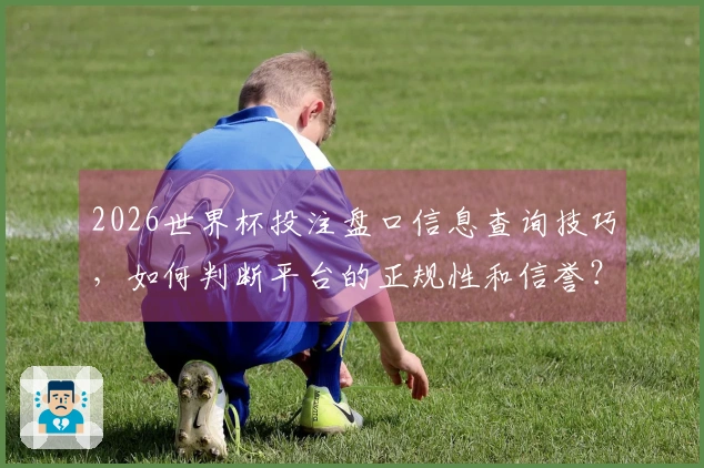 2026世界杯投注盘口信息查询技巧，如何判断平台的正规性和信誉？