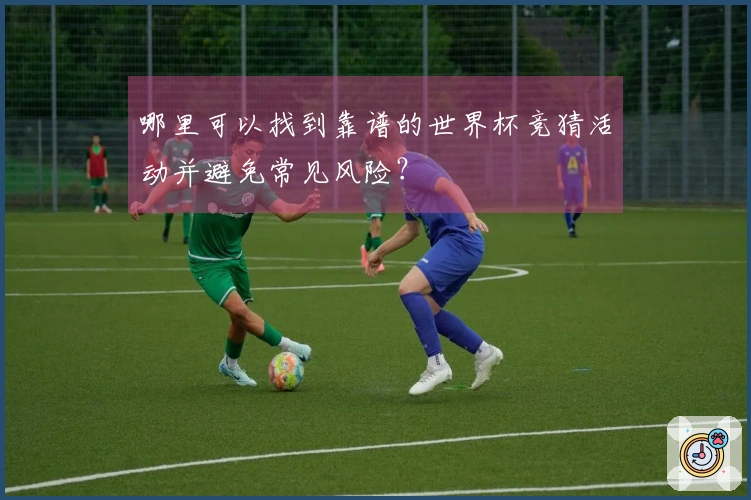 哪里可以找到靠谱的世界杯竞猜活动并避免常见风险？