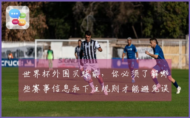 世界杯外围买球前，你必须了解哪些赛事信息和下注规则才能避免误区