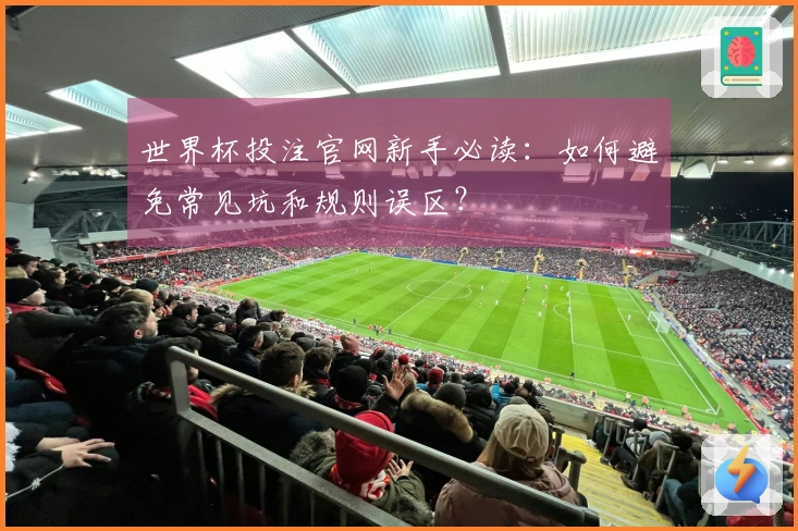 世界杯投注官网新手必读：如何避免常见坑和规则误区？