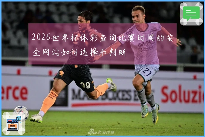 2026世界杯体彩查询比赛时间的安全网站如何选择和判断