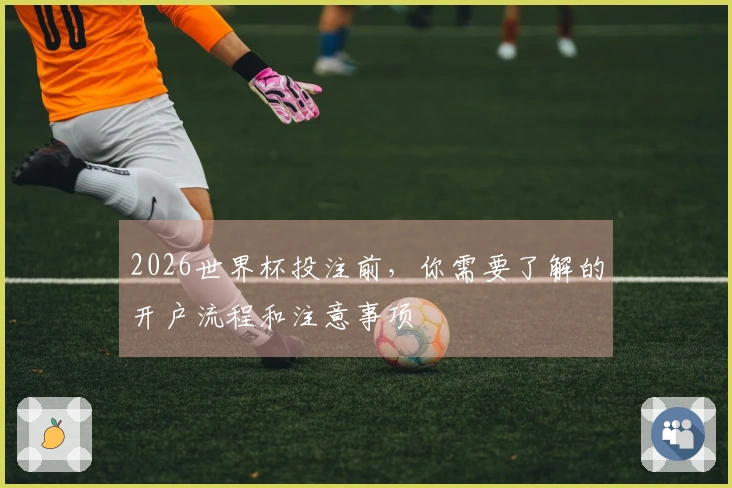 2026世界杯投注前，你需要了解的开户流程和注意事项