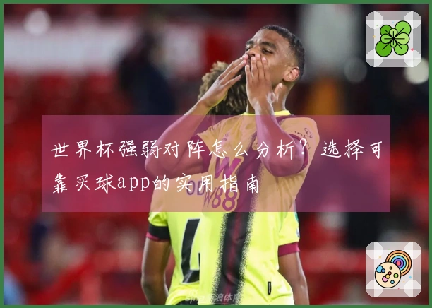 世界杯强弱对阵怎么分析？选择可靠买球app的实用指南