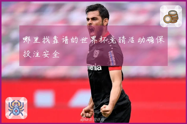 哪里找靠谱的世界杯竞猜活动确保投注安全