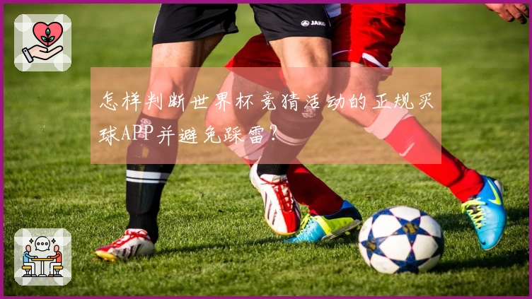 怎样判断世界杯竞猜活动的正规买球APP并避免踩雷？