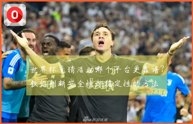 世界杯竞猜活动哪个平台更靠谱？教你判断安全性与稳定性的方法