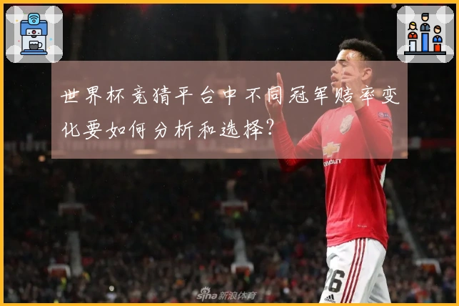 世界杯竞猜平台中不同冠军赔率变化要如何分析和选择？
