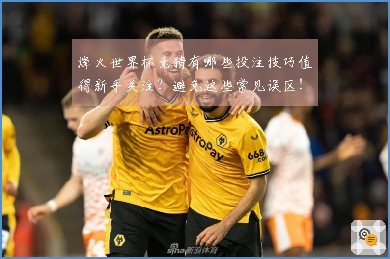 烽火世界杯竞猜有哪些投注技巧值得新手关注？避免这些常见误区！