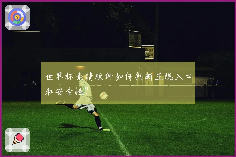 世界杯竞猜软件如何判断正规入口和安全性？