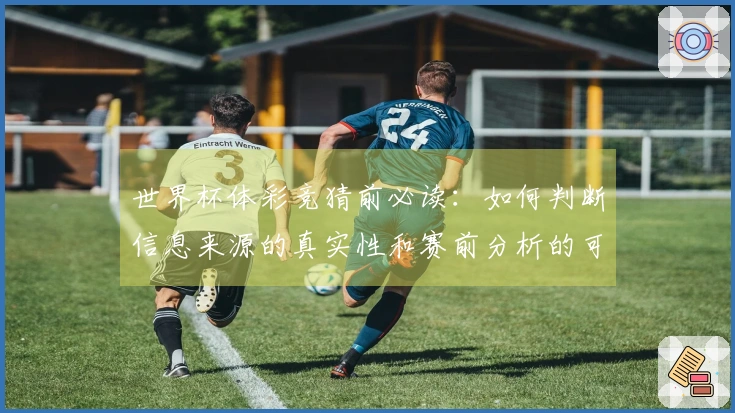 世界杯体彩竞猜前必读：如何判断信息来源的真实性和赛前分析的可信度