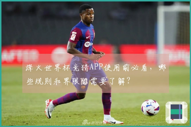 烽火世界杯竞猜APP使用前必看，哪些规则和界限你需要了解？