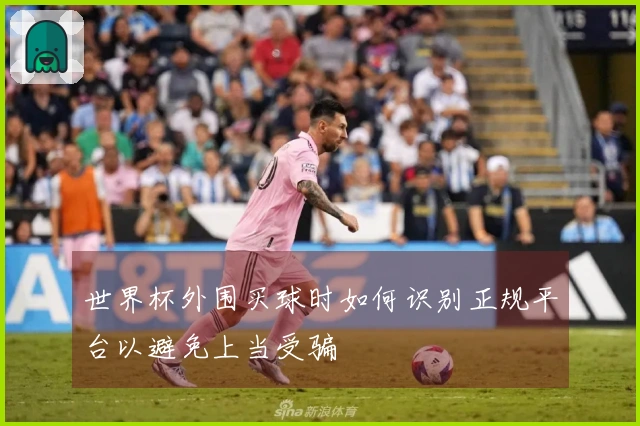 世界杯外围买球时如何识别正规平台以避免上当受骗
