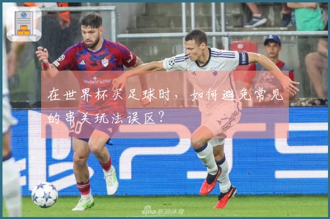 在世界杯买足球时，如何避免常见的串关玩法误区？
