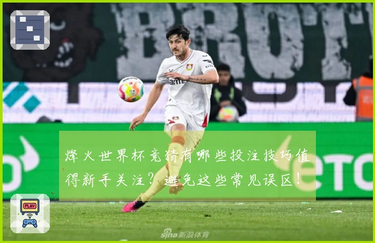 烽火世界杯竞猜有哪些投注技巧值得新手关注？避免这些常见误区！