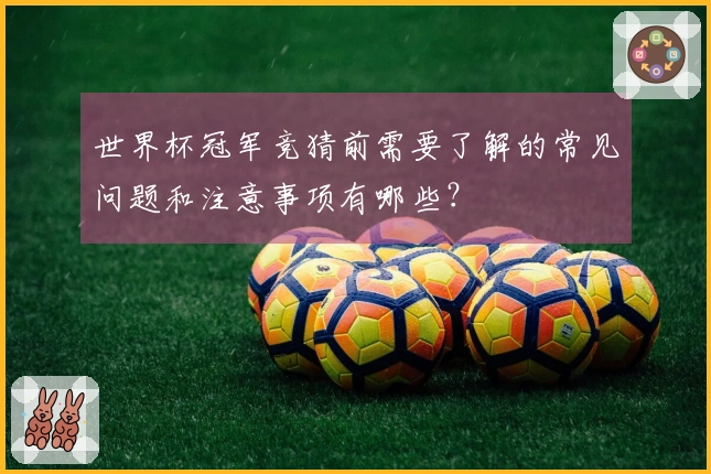 世界杯冠军竞猜前需要了解的常见问题和注意事项有哪些？