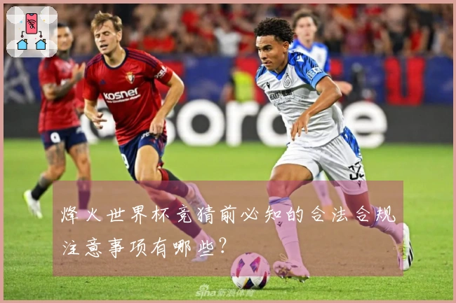 烽火世界杯竞猜前必知的合法合规注意事项有哪些？
