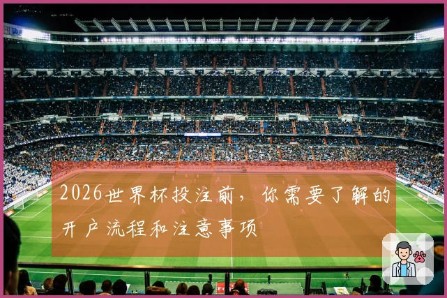 2026世界杯投注前，你需要了解的开户流程和注意事项