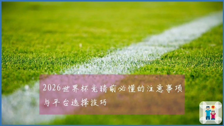 2026世界杯竞猜前必懂的注意事项与平台选择技巧