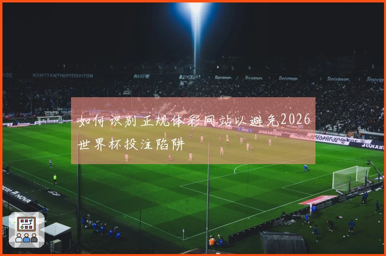 如何识别正规体彩网站以避免2026世界杯投注陷阱