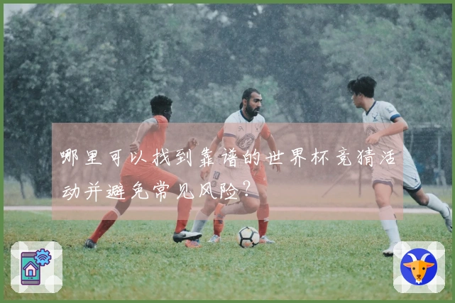 哪里可以找到靠谱的世界杯竞猜活动并避免常见风险？