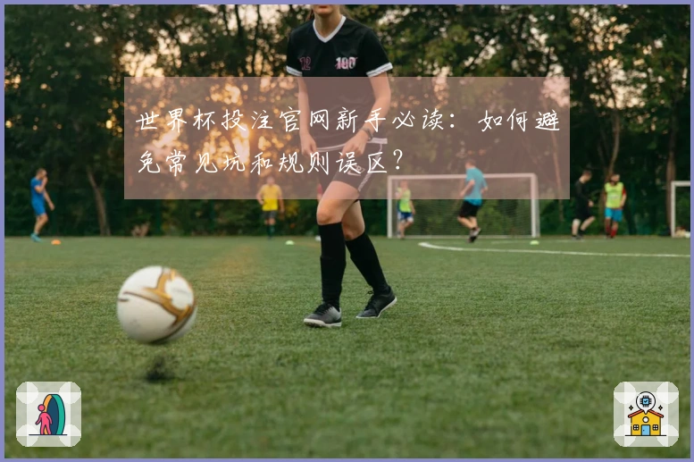 世界杯投注官网新手必读：如何避免常见坑和规则误区？