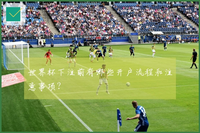 世界杯下注前有哪些开户流程和注意事项？